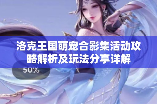 洛克王国萌宠合影集活动攻略解析及玩法分享详解