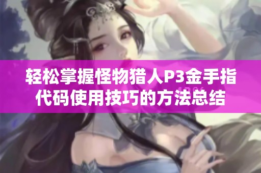 轻松掌握怪物猎人P3金手指代码使用技巧的方法总结