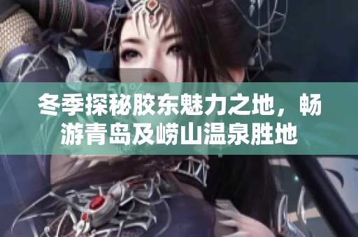 冬季探秘胶东魅力之地，畅游青岛及崂山温泉胜地