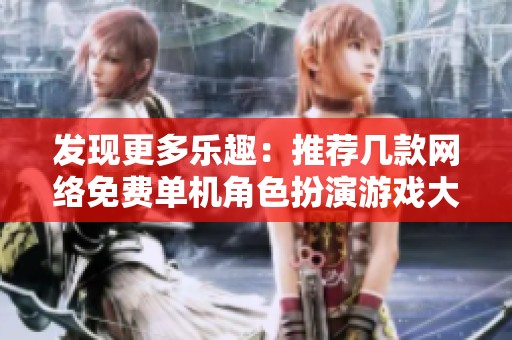 发现更多乐趣：推荐几款网络免费单机角色扮演游戏大作