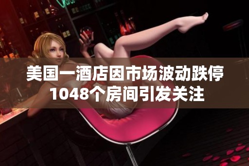 美国一酒店因市场波动跌停 1048个房间引发关注