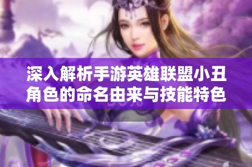 深入解析手游英雄联盟小丑角色的命名由来与技能特色