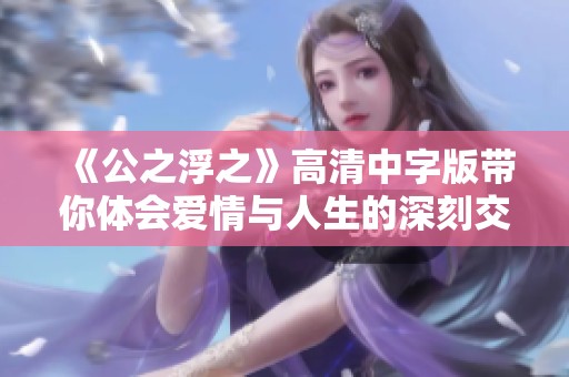 《公之浮之》高清中字版带你体会爱情与人生的深刻交织
