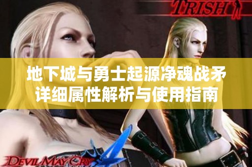 地下城与勇士起源净魂战矛详细属性解析与使用指南