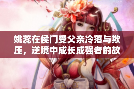 姚蕊在侯门受父亲冷落与欺压，逆境中成长成强者的故事