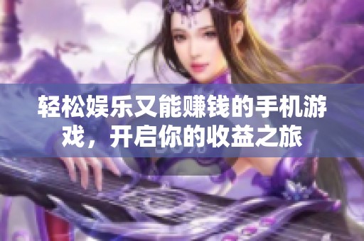 轻松娱乐又能赚钱的手机游戏，开启你的收益之旅