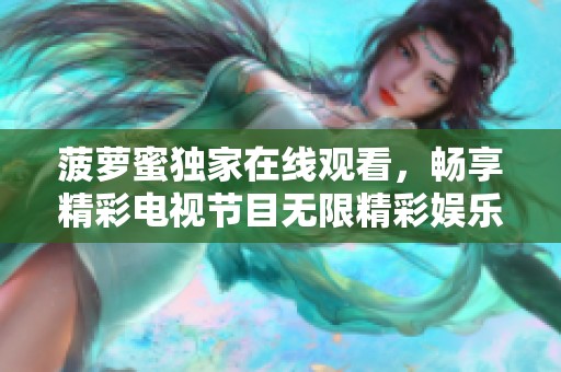 菠萝蜜独家在线观看，畅享精彩电视节目无限精彩娱乐体验