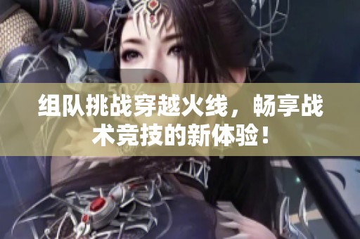 组队挑战穿越火线，畅享战术竞技的新体验！