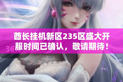 酋长挂机新区235区盛大开服时间已确认，敬请期待！