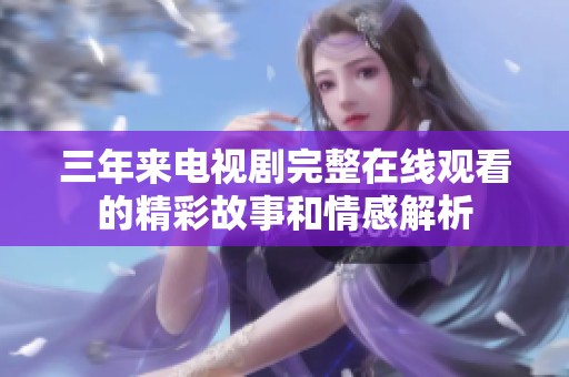 三年来电视剧完整在线观看的精彩故事和情感解析