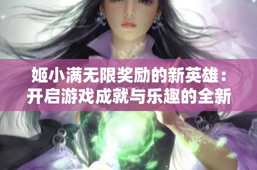 姬小满无限奖励的新英雄：开启游戏成就与乐趣的全新篇章