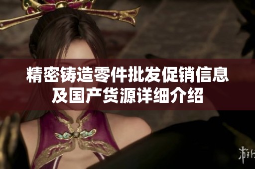 精密铸造零件批发促销信息及国产货源详细介绍