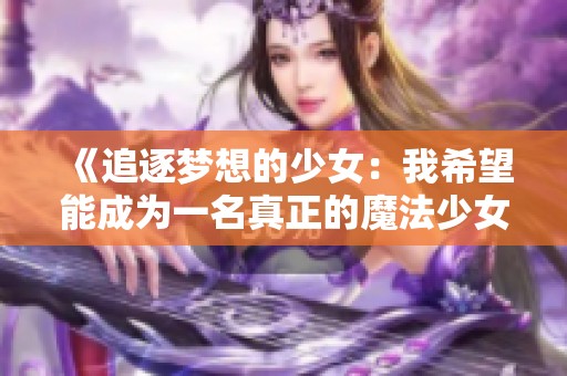 《追逐梦想的少女：我希望能成为一名真正的魔法少女》