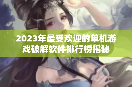 2023年最受欢迎的单机游戏破解软件排行榜揭秘