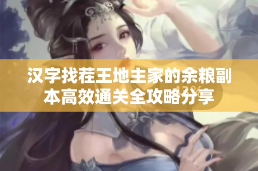 汉字找茬王地主家的余粮副本高效通关全攻略分享