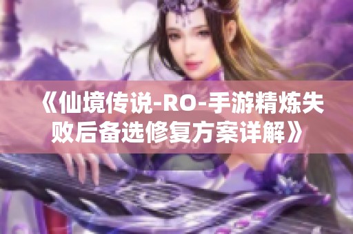 《仙境传说-RO-手游精炼失败后备选修复方案详解》