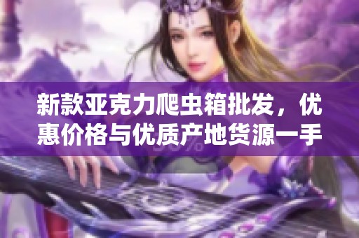新款亚克力爬虫箱批发，优惠价格与优质产地货源一手掌握