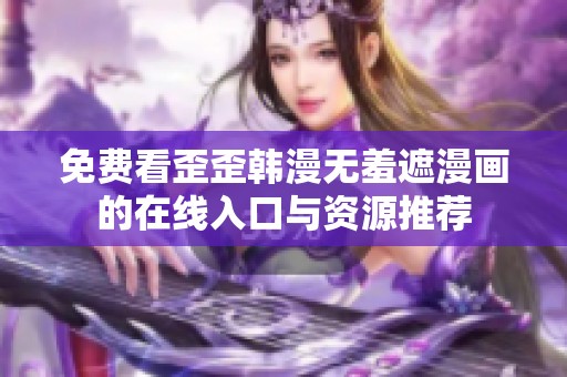 免费看歪歪韩漫无羞遮漫画的在线入口与资源推荐