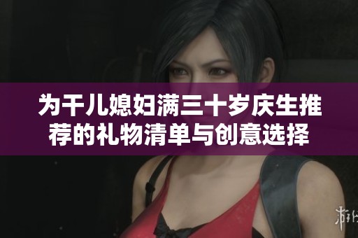 为干儿媳妇满三十岁庆生推荐的礼物清单与创意选择