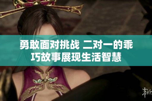 勇敢面对挑战 二对一的乖巧故事展现生活智慧