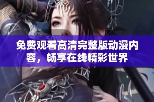 免费观看高清完整版动漫内容，畅享在线精彩世界