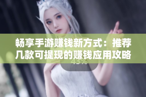 畅享手游赚钱新方式：推荐几款可提现的赚钱应用攻略