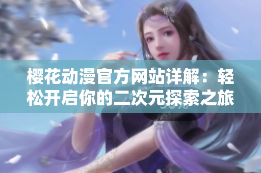 樱花动漫官方网站详解：轻松开启你的二次元探索之旅