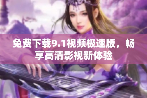 免费下载9.1视频极速版，畅享高清影视新体验