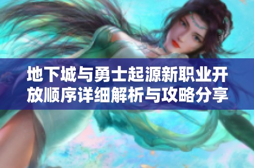 地下城与勇士起源新职业开放顺序详细解析与攻略分享
