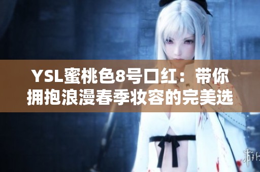 YSL蜜桃色8号口红：带你拥抱浪漫春季妆容的完美选择