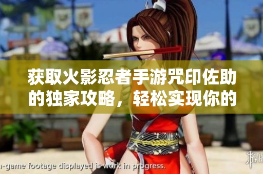 获取火影忍者手游咒印佐助的独家攻略，轻松实现你的梦想角色