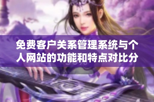 免费客户关系管理系统与个人网站的功能和特点对比分析