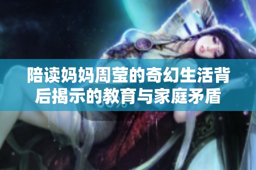 陪读妈妈周莹的奇幻生活背后揭示的教育与家庭矛盾