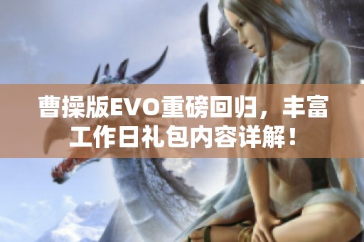 曹操版EVO重磅回归，丰富工作日礼包内容详解！