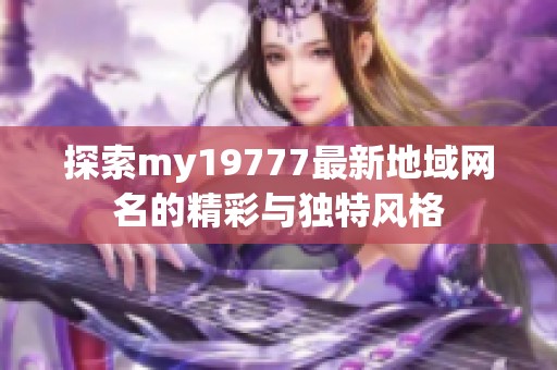 探索my19777最新地域网名的精彩与独特风格