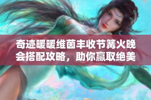 奇迹暖暖维茵丰收节篝火晚会搭配攻略，助你赢取绝美时尚造型