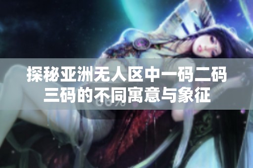 探秘亚洲无人区中一码二码三码的不同寓意与象征
