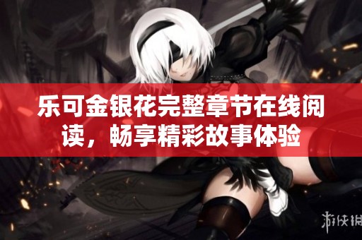 乐可金银花完整章节在线阅读，畅享精彩故事体验