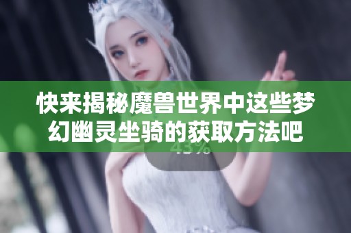 快来揭秘魔兽世界中这些梦幻幽灵坐骑的获取方法吧