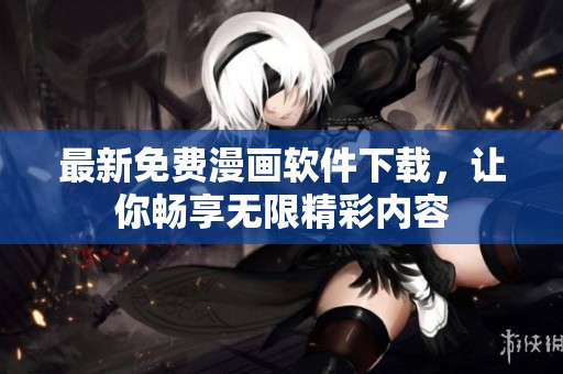 最新免费漫画软件下载，让你畅享无限精彩内容