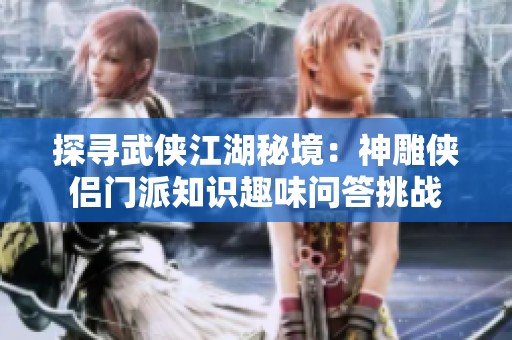 探寻武侠江湖秘境：神雕侠侣门派知识趣味问答挑战