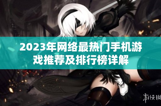 2023年网络最热门手机游戏推荐及排行榜详解
