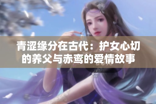 青涩缘分在古代：护女心切的养父与赤鸾的爱情故事