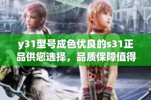 y31型号成色优良的s31正品供您选择，品质保障值得信赖