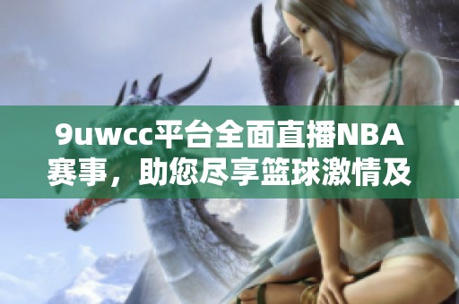 9uwcc平台全面直播NBA赛事，助您尽享篮球激情及精彩瞬间