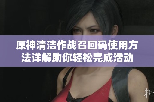原神清洁作战召回码使用方法详解助你轻松完成活动
