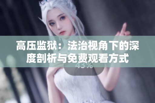 高压监狱：法治视角下的深度剖析与免费观看方式