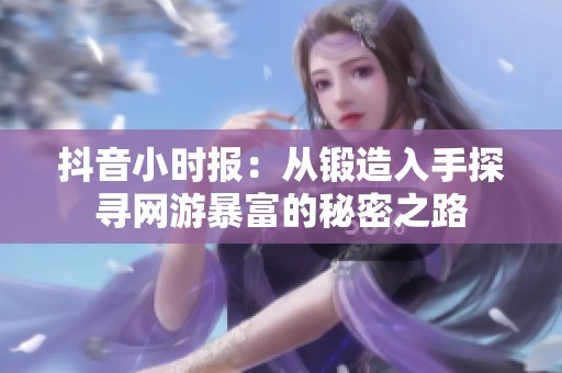 抖音小时报：从锻造入手探寻网游暴富的秘密之路