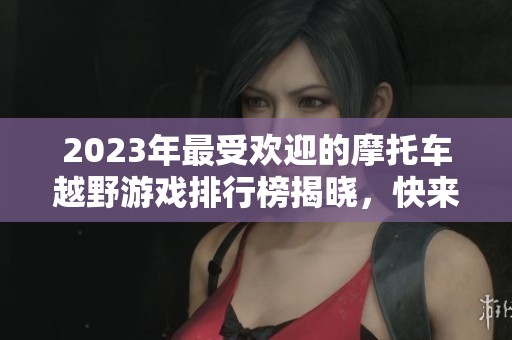 2023年最受欢迎的摩托车越野游戏排行榜揭晓，快来看看前十名吧