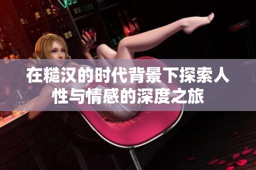 在糙汉的时代背景下探索人性与情感的深度之旅